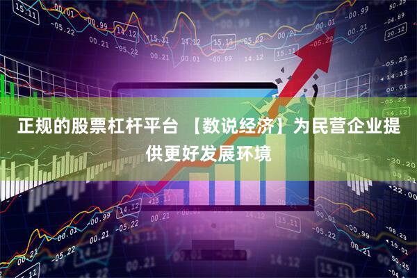 正规的股票杠杆平台 【数说经济】为民营企业提供更好发展环境